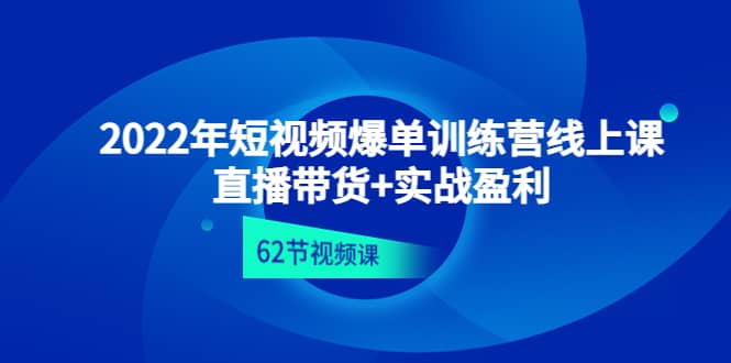 2022年短视频爆单训练营线上课:直播带货+实操盈利(62节视频课)-亿起创业网-副业兼职月入过万-自媒体、引流推广、网赚项目、短视频、技术教程等创业项目资源