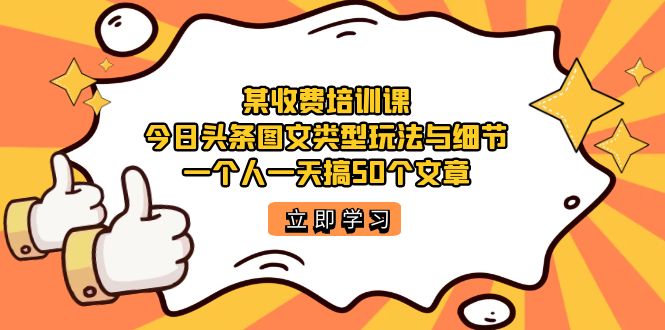 某收费培训课:今日头条账号图文玩法与细节,一个人一天搞50个文章-亿盟网-副业月入过万