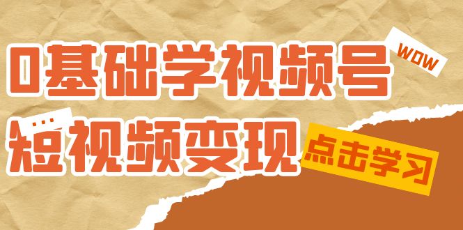0基础学-视频号短视频变现:适合新人学习的短视频变现课(10节课)-亿盟网-副业月入过万