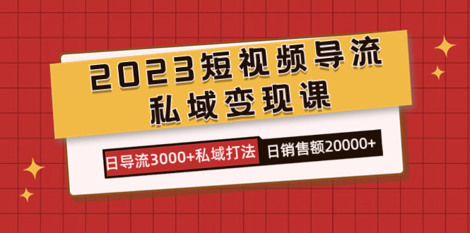 2023短视频导流·私域变现课,日导流3000+私域打法 日销售额2w+-亿起创业网-副业兼职月入过万-自媒体、引流推广、网赚项目、短视频、技术教程等创业项目资源