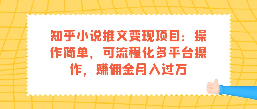知乎小说推文变现项目：操作简单，可流程化多平台操作，赚佣金月入过万-亿盟网-副业月入过万