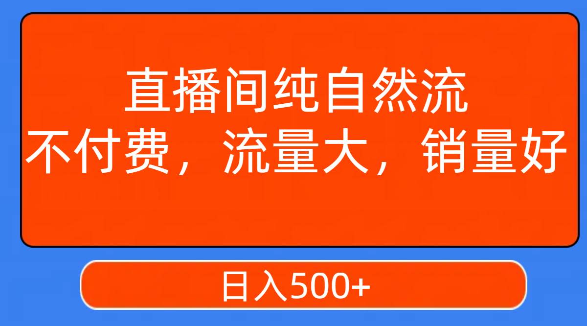 直播间纯自然流,不付费,流量大,销量好,日入500+-亿起创业网-副业兼职月入过万-自媒体、引流推广、网赚项目、短视频、技术教程等创业项目资源