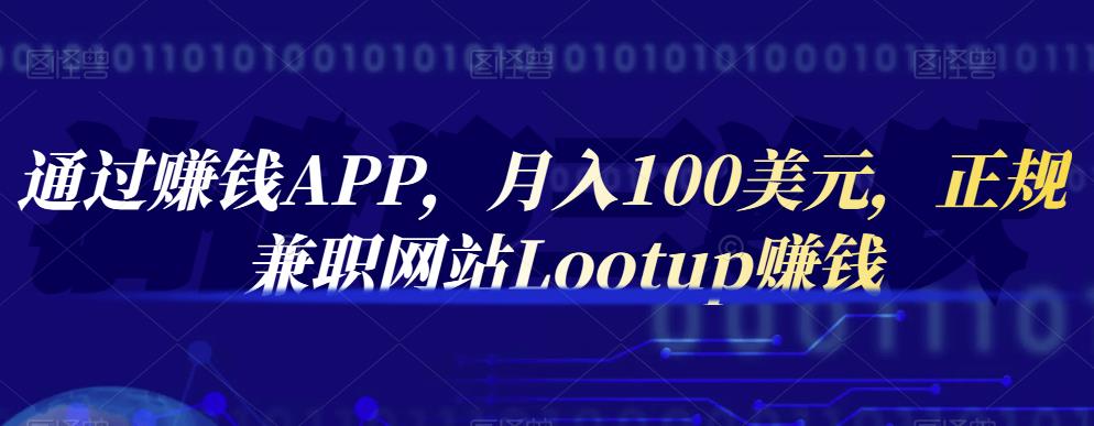通过赚钱APP,月入100美元,正规兼职网站Lootup赚钱-亿起创业网-副业兼职月入过万-自媒体、引流推广、网赚项目、短视频、技术教程等创业项目资源