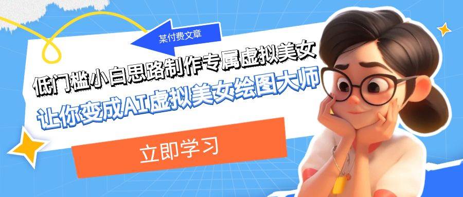 某付费文章:低门槛小白思路制作专属虚拟美女 让你变成AI虚拟美女绘图大师-亿起创业网-副业兼职月入过万