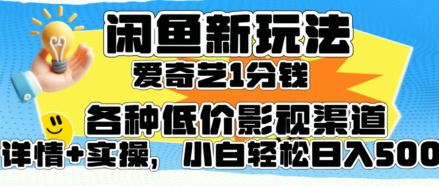 闲鱼新玩法，爱奇艺会员1分钱及各种低价影视渠道，小白轻松日入500+-亿起创业网-副业兼职月入过万-自媒体、引流推广、网赚项目、短视频、技术教程等创业项目资源
