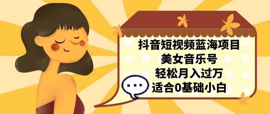 抖音短视频蓝海项目,美女音乐号,轻松月入过万 适合小白(教程+100G素材)-亿盟网-副业月入过万