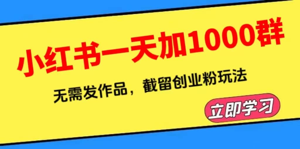 小红书一天加1000群,无需发作品,截留创业粉玩法 (附软件)-亿起创业网-副业兼职月入过万-自媒体、引流推广、网赚项目、短视频、技术教程等创业项目资源