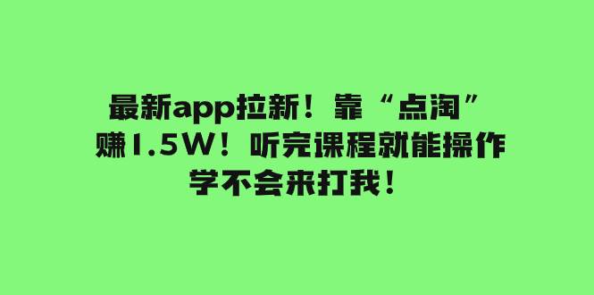 最新app拉新!靠“点淘”赚1.5W!听完课程就能操作!学不会来打我!-亿起创业网-副业兼职月入过万-自媒体、引流推广、网赚项目、短视频、技术教程等创业项目资源