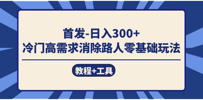 首发日入300+  冷门高需求消除路人零基础玩法（教程+工具）-亿起创业网-副业兼职月入过万-自媒体、引流推广、网赚项目、短视频、技术教程等创业项目资源