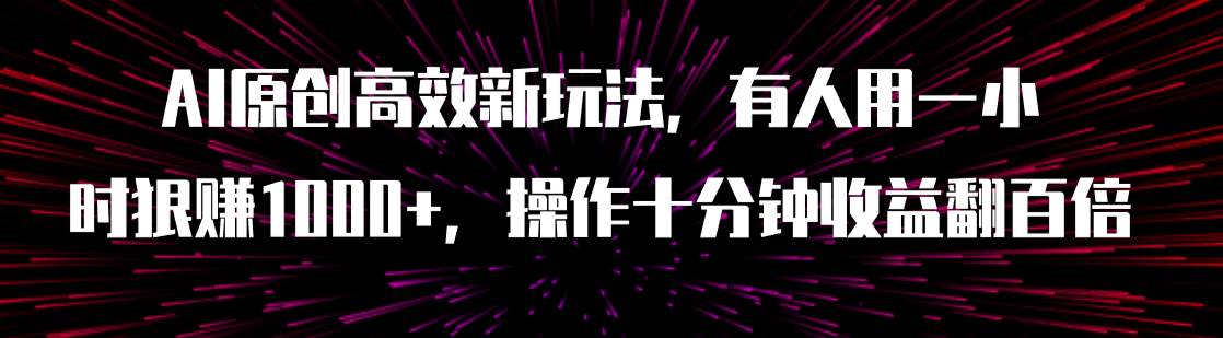 AI原创高效新玩法，有人用一小时狠赚1000+操作十分钟收益翻百倍（附软件）-亿起创业网-副业兼职月入过万-自媒体、引流推广、网赚项目、短视频、技术教程等创业项目资源