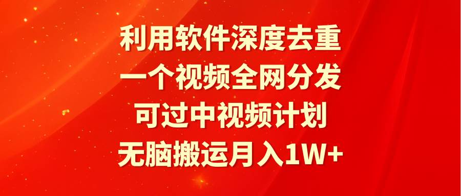 利用软件深度去重，一个视频全网分发，可过中视频计划，无脑搬运月入1W+-亿盟网-副业月入过万