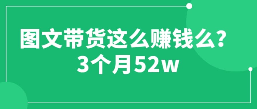 图文带货这么赚钱么? 3个月52W 图文带货运营加强课-亿盟网-副业月入过万