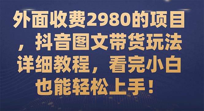 外面收费2980的项目,抖音图文带货玩法详细教程,看完小白也能轻松上手!-亿起创业网-副业兼职月入过万-自媒体、引流推广、网赚项目、短视频、技术教程等创业项目资源
