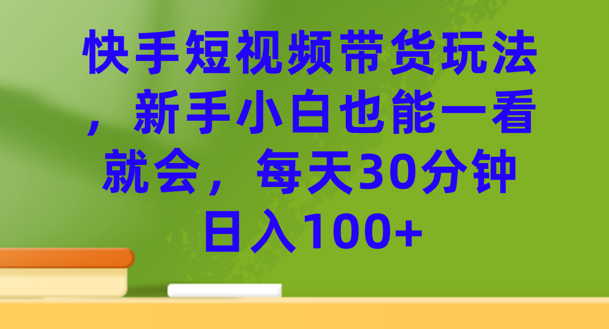 快手短视频带货玩法,新手小白也能一看就会,每天30分钟日入100+-亿盟网-副业月入过万