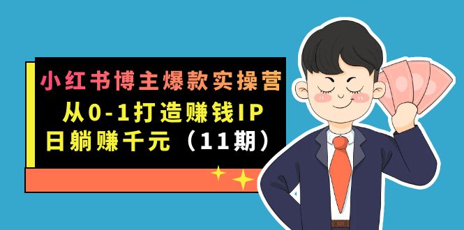 小红书博主爆款实操营·第11期:从0-1打造赚钱IP,日躺赚千元,9月完结新课-亿盟网-副业月入过万