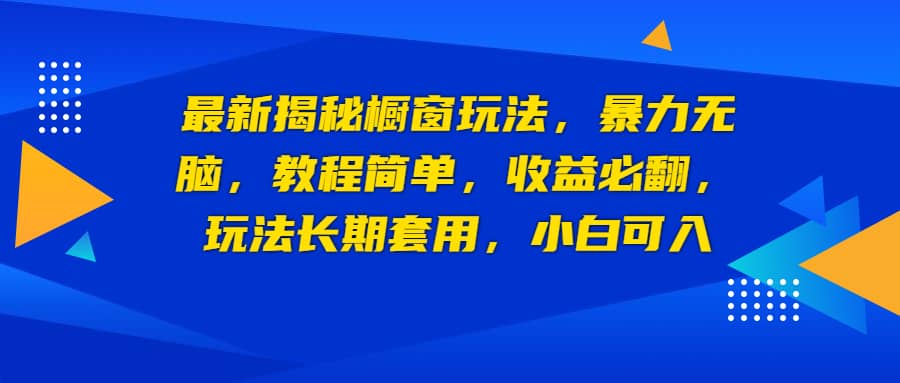 最新揭秘橱窗玩法,暴力无脑,收益必翻,玩法长期套用,小白可入-亿起创业网-副业兼职月入过万-自媒体、引流推广、网赚项目、短视频、技术教程等创业项目资源