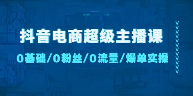 抖音电商超级主播课:0基础、0粉丝、0流量、爆单实操-亿起创业网-副业兼职月入过万-自媒体、引流推广、网赚项目、短视频、技术教程等创业项目资源