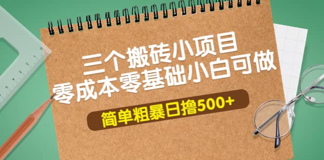 三个搬砖小项目，零成本零基础小白简单粗暴轻松日撸500+-亿起创业网-副业兼职月入过万