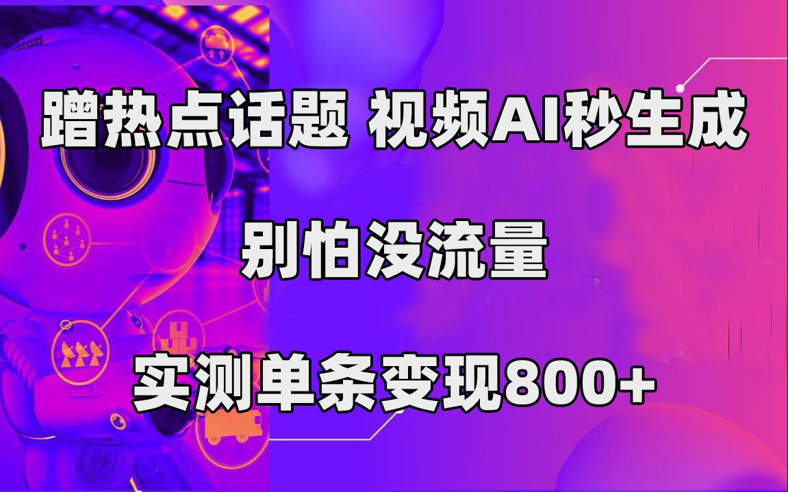 蹭热点话题,视频AI秒生成,别怕没流量,实测单条变现800+-亿盟网-副业月入过万