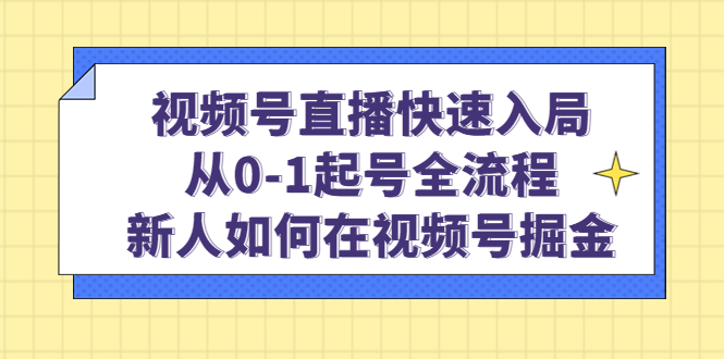 视频号直播快速入局:从0-1起号全流程,新人如何在视频号掘金-亿起创业网-副业兼职月入过万-自媒体、引流推广、网赚项目、短视频、技术教程等创业项目资源