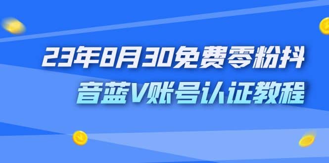 外面收费1980的23年8月30免费零粉抖音蓝V账号认证教程-亿盟网-副业月入过万