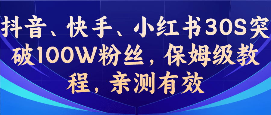 教你一招,抖音、快手、小红书30S突破100W粉丝,保姆级教程,亲测有效-亿起创业网-副业兼职月入过万-自媒体、引流推广、网赚项目、短视频、技术教程等创业项目资源
