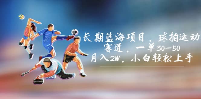 长期蓝海项目,球拍运动赛道,一单30-50,月入2W,小白轻松上手-亿盟网-副业月入过万