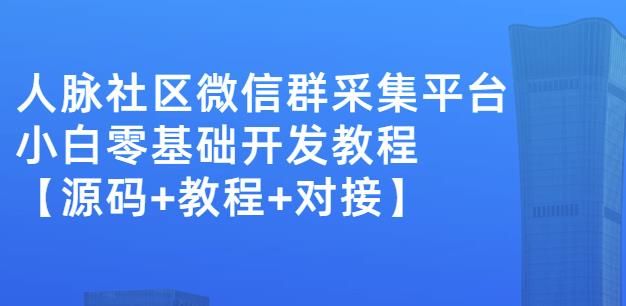 外面卖1000的人脉社区微信群采集平台小白0基础开发教程【源码+教程+对接】-亿盟网-副业月入过万