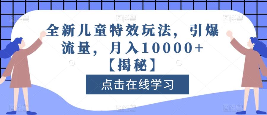 全新儿童特效玩法,引爆流量,月入10000+【揭秘】-亿起创业网-副业兼职月入过万-自媒体、引流推广、网赚项目、短视频、技术教程等创业项目资源