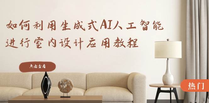 如何利用生成式AI人工智能进行室内设计应用教程（22节课）-亿盟网-副业月入过万