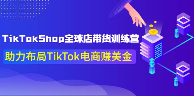 TikTokShop全球店带货训练营【更新9月份】助力布局TikTok电商赚美金-亿起创业网-副业兼职月入过万-自媒体、引流推广、网赚项目、短视频、技术教程等创业项目资源