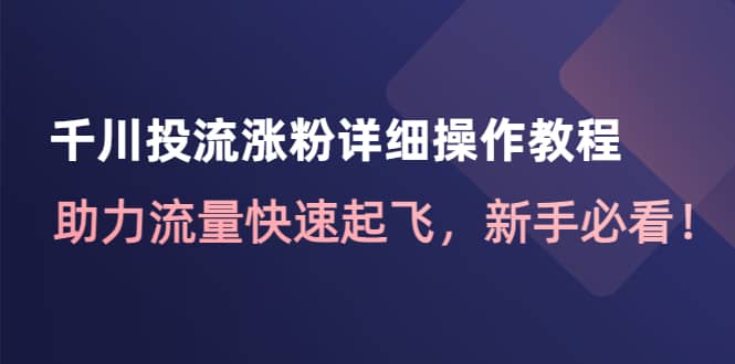 千川投流涨粉详细操作教程:助力流量快速起飞,新手必看-亿起创业网-副业兼职月入过万-自媒体、引流推广、网赚项目、短视频、技术教程等创业项目资源