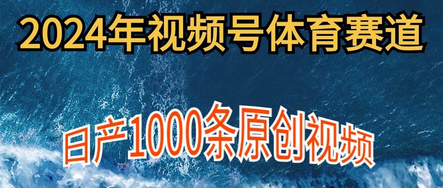 2024年体育赛道视频号，新手轻松操作， 日产1000条原创视频,多账号多撸分成-亿起创业网-副业兼职月入过万-自媒体、引流推广、网赚项目、短视频、技术教程等创业项目资源