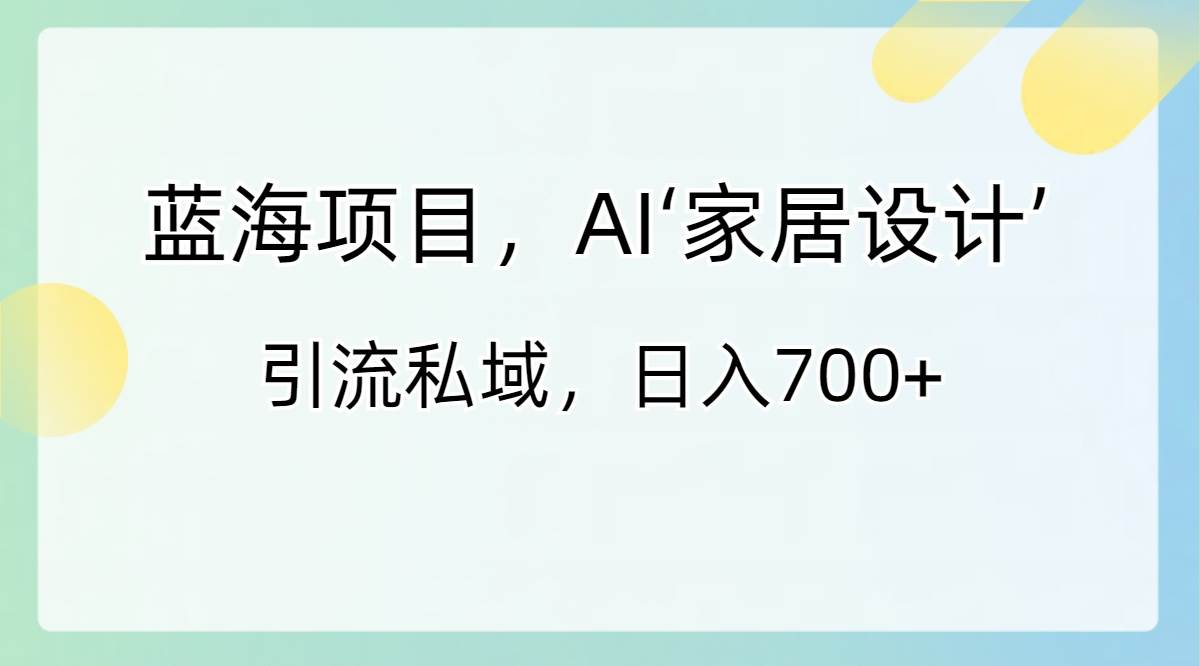 蓝海项目，AI‘家居设计’ 引流私域，日入700+-亿盟网-副业月入过万
