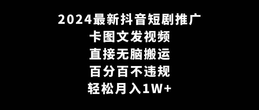 2024最新抖音短剧推广，卡图文发视频 直接无脑搬 百分百不违规 轻松月入1W+-亿起创业网-副业兼职月入过万-自媒体、引流推广、网赚项目、短视频、技术教程等创业项目资源