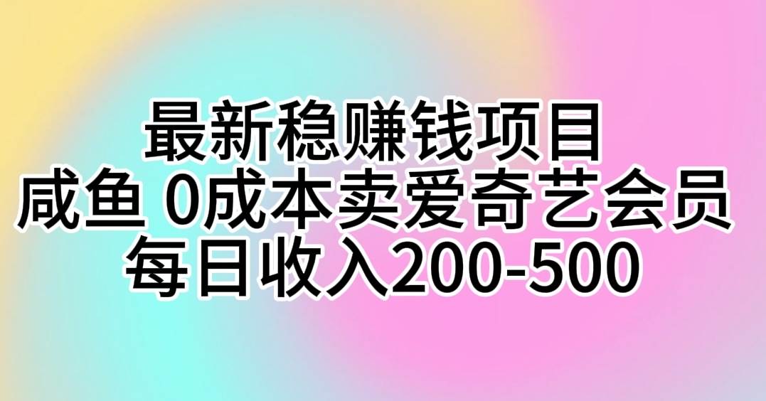 最新稳赚钱项目 咸鱼 0成本卖爱奇艺会员 每日收入200-500-亿盟网-副业月入过万