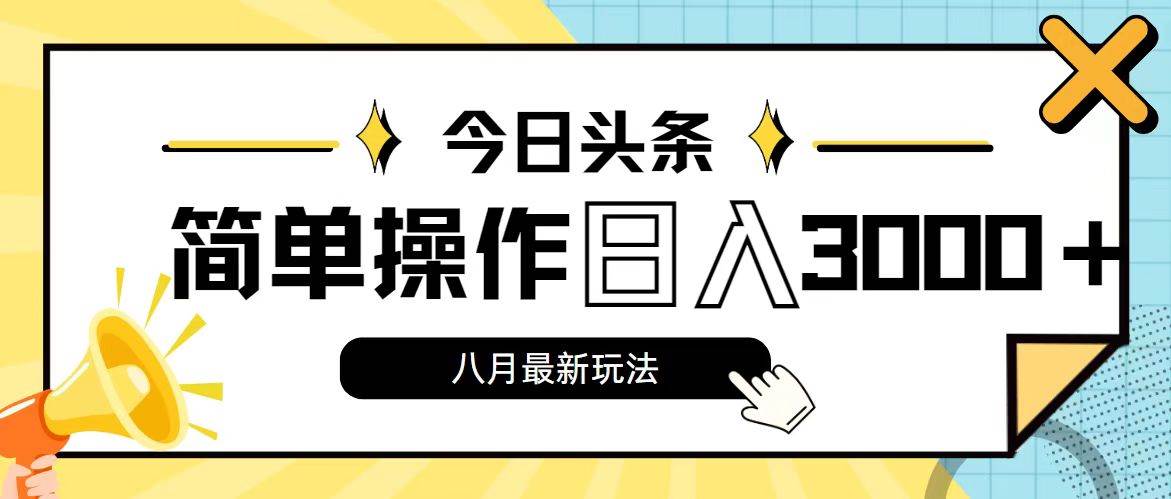 今日头条，8月新玩法，操作简单，日入3000+-亿起创业网-副业兼职月入过万-自媒体、引流推广、网赚项目、短视频、技术教程等创业项目资源