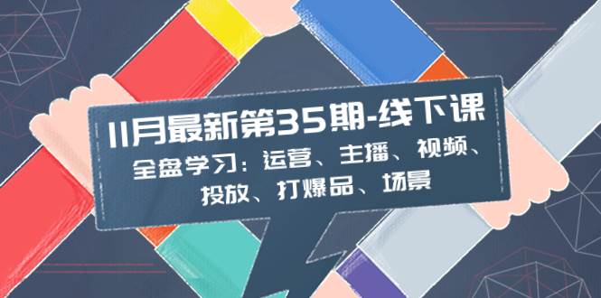 11月最新-35期-线下课：全盘学习：运营、主播、视频、投放、打爆品、场景-亿盟网-副业月入过万