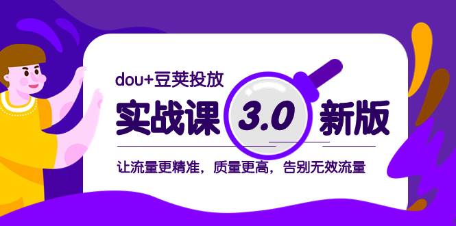 dou+豆荚投放实战课3.0新版,让流量更精准,质量更高,告别无效流量-亿起创业网-副业兼职月入过万-自媒体、引流推广、网赚项目、短视频、技术教程等创业项目资源
