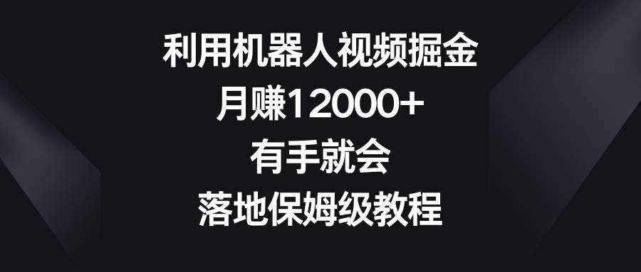 利用机器人视频掘金,月赚12000+,有手就会,落地保姆级教程-亿盟网-副业月入过万