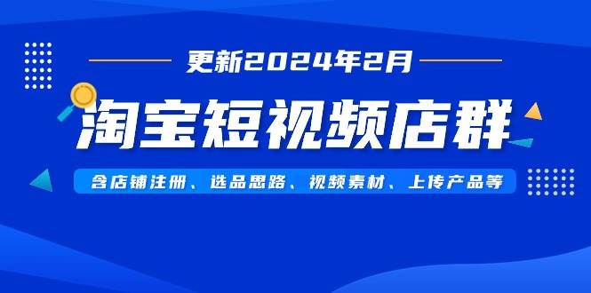 淘宝短视频店群(更新2024年2月)含店铺注册、选品思路、视频素材、上传...-亿起创业网-副业兼职月入过万-自媒体、引流推广、网赚项目、短视频、技术教程等创业项目资源