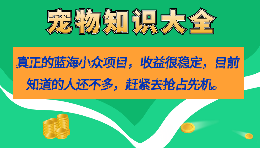 真正的蓝海小众项目，宠物知识大全，收益很稳定（教务+素材）-亿盟网-副业月入过万