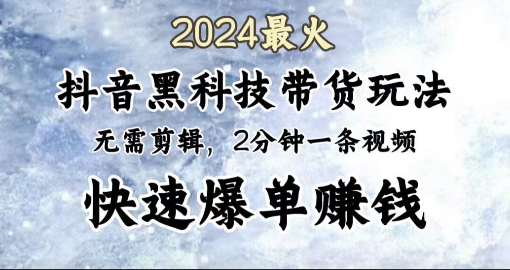 2024最火，抖音黑科技带货玩法，无需剪辑基础，2分钟一条作品，快速爆单-亿起创业网-副业兼职月入过万-自媒体、引流推广、网赚项目、短视频、技术教程等创业项目资源