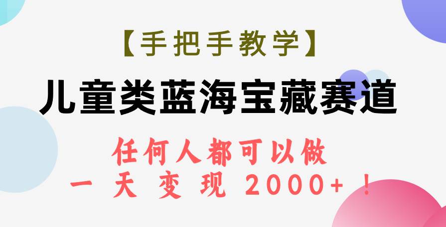 【手把手教学】儿童类蓝海宝藏赛道,任何人都可以做,一天轻松变现2000+!-亿起创业网-副业兼职月入过万-自媒体、引流推广、网赚项目、短视频、技术教程等创业项目资源