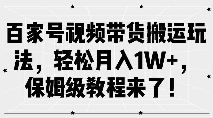 百家号视频带货搬运玩法,轻松月入1W+,保姆级教程来了!-亿起创业网-副业兼职月入过万-自媒体、引流推广、网赚项目、短视频、技术教程等创业项目资源