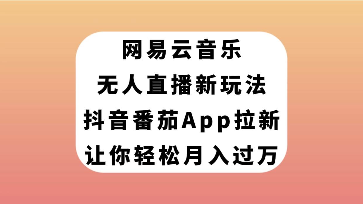 网易云音乐无人直播新玩法,抖音番茄APP拉新,让你轻松月入过万-亿起创业网-副业兼职月入过万-自媒体、引流推广、网赚项目、短视频、技术教程等创业项目资源