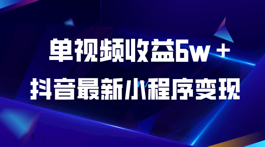 抖音最新小程序变现项目，单视频收益6w＋-亿起创业网-副业兼职月入过万-自媒体、引流推广、网赚项目、短视频、技术教程等创业项目资源