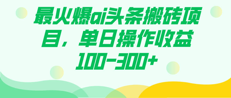 最火爆ai头条搬砖项目，单日操作收益100-300+-亿起创业网-副业兼职月入过万-自媒体、引流推广、网赚项目、短视频、技术教程等创业项目资源