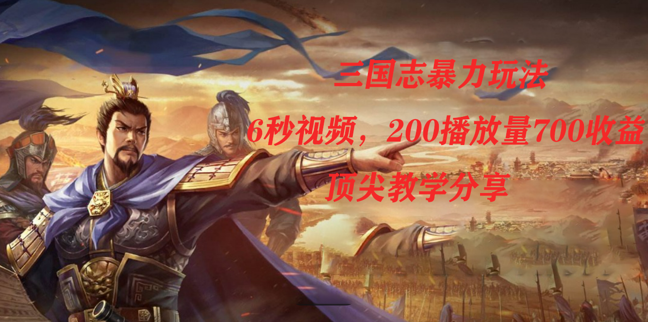 三国志暴力玩法,6秒视频,200播放量700收益,顶尖教学分享-亿起创业网-副业兼职月入过万-自媒体、引流推广、网赚项目、短视频、技术教程等创业项目资源