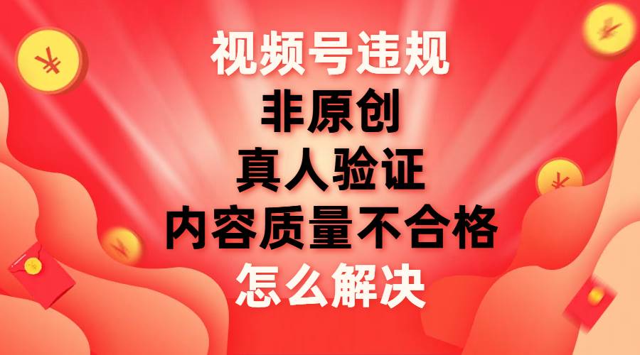 视频号【非原创,内容质量不合格,真人验证】违规怎么解决-亿起创业网-副业兼职月入过万-自媒体、引流推广、网赚项目、短视频、技术教程等创业项目资源